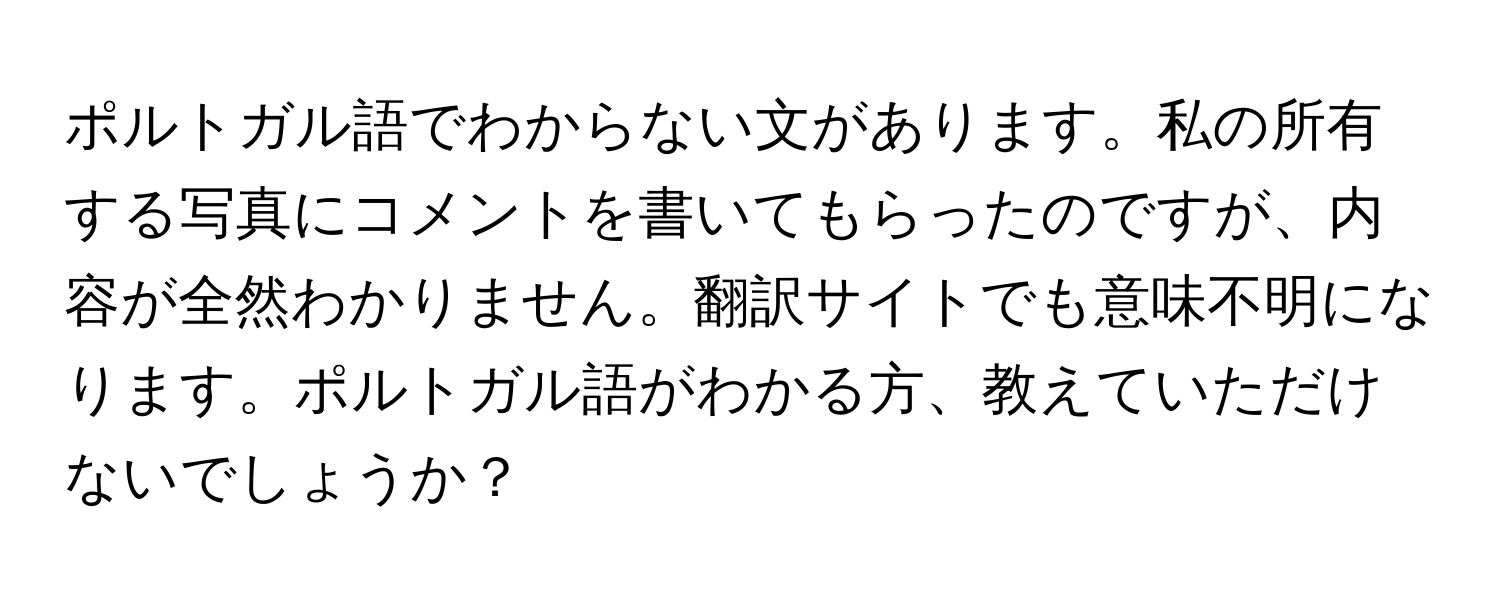 ポルトガル語でわからない文があります。私の所有する写真にコメントを書いてもらったのですが、内容が全然わかりません。翻訳サイトでも意味不明になります。ポルトガル語がわかる方、教えていただけないでしょうか？