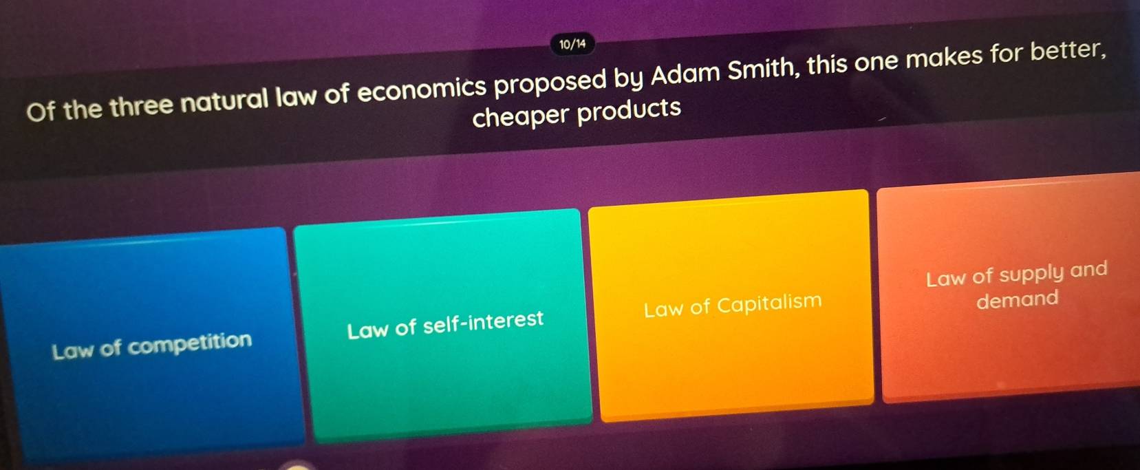 10/14
Of the three natural law of economics proposed by Adam Smith, this one makes for better,
cheaper products
Law of supply and
Law of competition Law of self-interest Law of Capitalism demand