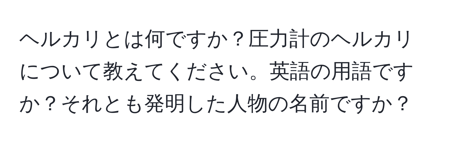 ヘルカリとは何ですか？圧力計のヘルカリについて教えてください。英語の用語ですか？それとも発明した人物の名前ですか？