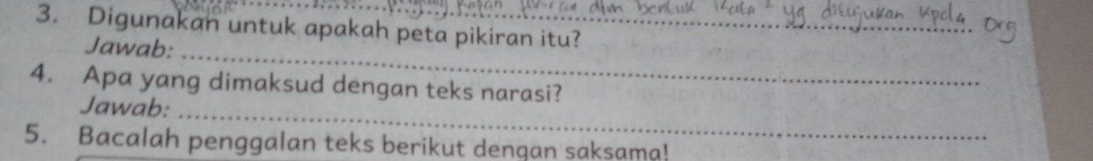 Digunakan untuk apakah peta pikiran itu? 
_ 
Jawab: 
4. Apa yang dimaksud dengan teks narasi? 
_ 
Jawab: 
5. Bacalah penggalan teks berikut denqan saksama!