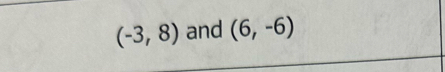 (-3,8) and (6,-6)