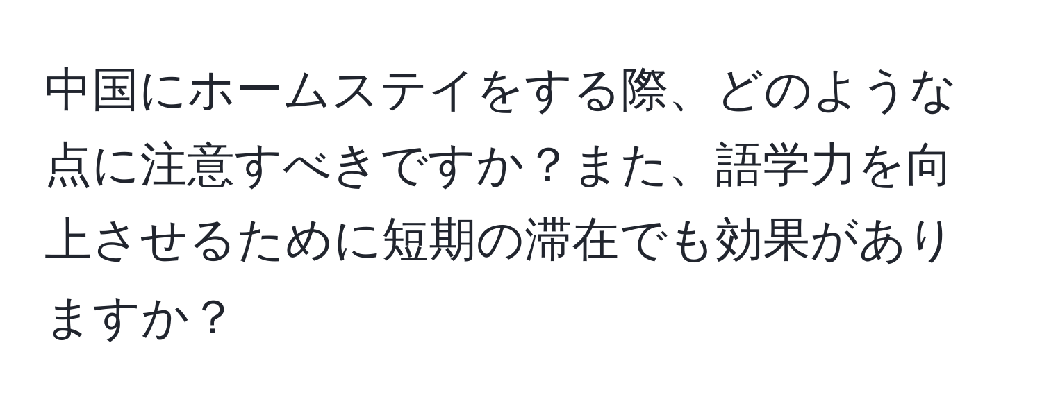 中国にホームステイをする際、どのような点に注意すべきですか？また、語学力を向上させるために短期の滞在でも効果がありますか？