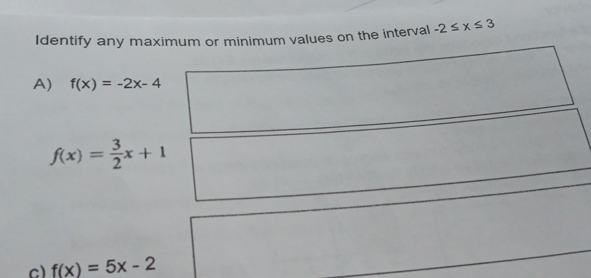 Identify any maximum or minimum values on the interval -2≤ x≤ 3
A)
c) f(x)=5x-2