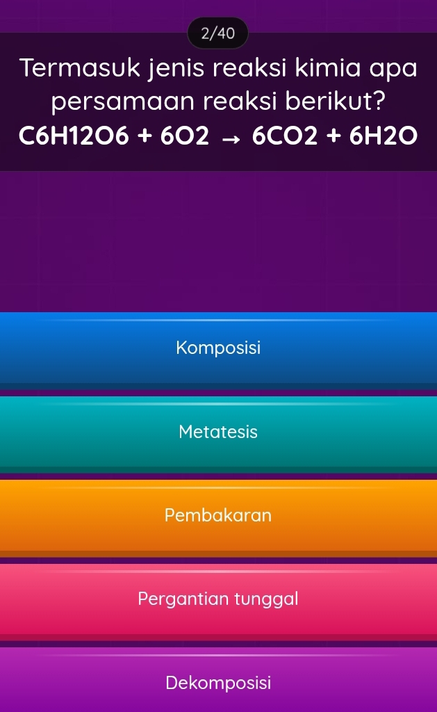 2/40
Termasuk jenis reaksi kimia apa
persamaan reaksi berikut?
C6H12O6+6O2to 6CO2+6H2O
Komposisi
Metatesis
Pembakaran
Pergantian tunggal
Dekomposisi