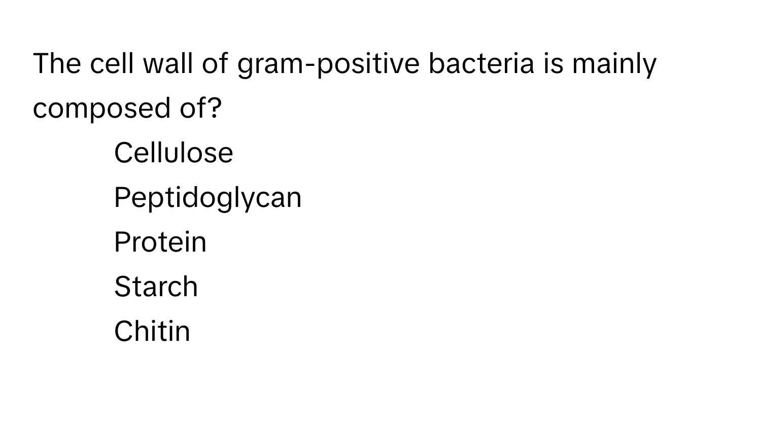 The cell wall of gram-positive bacteria is mainly composed of?

1) Cellulose 
2) Peptidoglycan 
3) Protein 
4) Starch 
5) Chitin