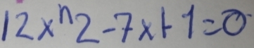 12x^n2-7x+1=0