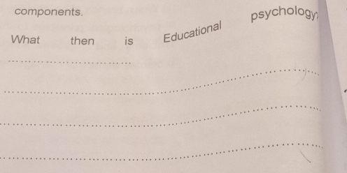 components. 
psychology 
What then is Educational 
_ 
_ 
_ 
_