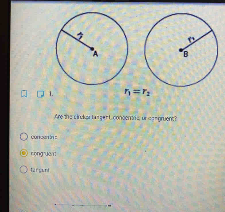 r_1=r_2
Are the circles tangent, concentric, or congruent?
concentric
congruent
tangent
m