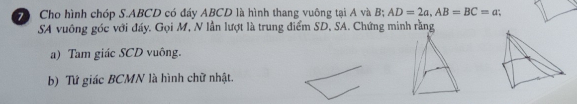 Cho hình chóp S. ABCD có đáy ABCD là hình thang vuông tại A và B; AD=2a, AB=BC=a; 
SA vuông góc với đáy. Gọi M, N lần lượt là trung điểm SD, SA. Chứng minh rằng 
a) Tam giác SCD vuông. 
b) Tứ giác BCMN là hình chữ nhật.