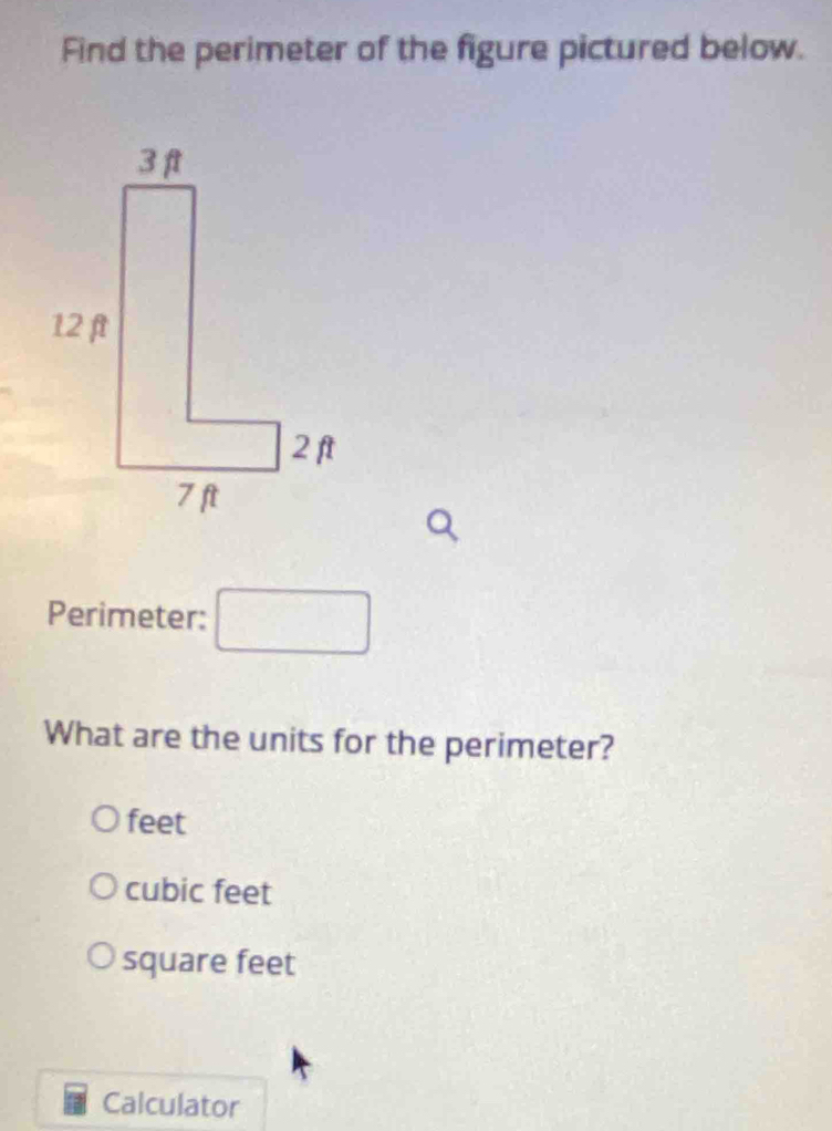 Find the perimeter of the figure pictured below.
Perimeter:
What are the units for the perimeter?
feet
cubic feet
square feet
Calculator