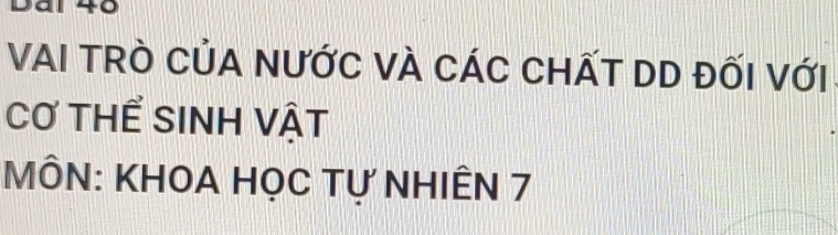 VAI TRò CủA NƯỚC VÀ CÁC CHẤT DD đốI Với 
Cơ tHể SINh vật 
MÔN: KHOA HỌC Tự NHIÊN 7