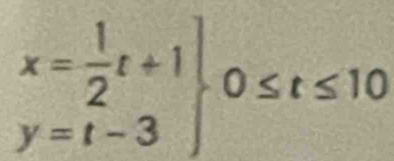 .beginarrayr x= 1/2 t+1 y=t-3endarray 0≤ t≤ 10