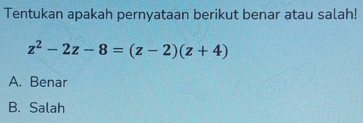 Tentukan apakah pernyataan berikut benar atau salah!
z^2-2z-8=(z-2)(z+4)
A. Benar
B. Salah