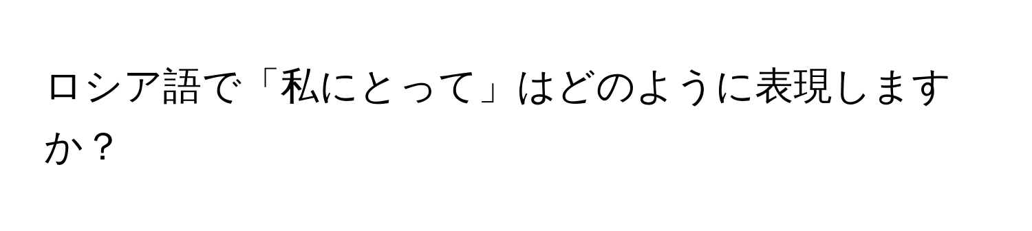 ロシア語で「私にとって」はどのように表現しますか？