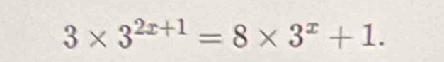 3* 3^(2x+1)=8* 3^x+1.