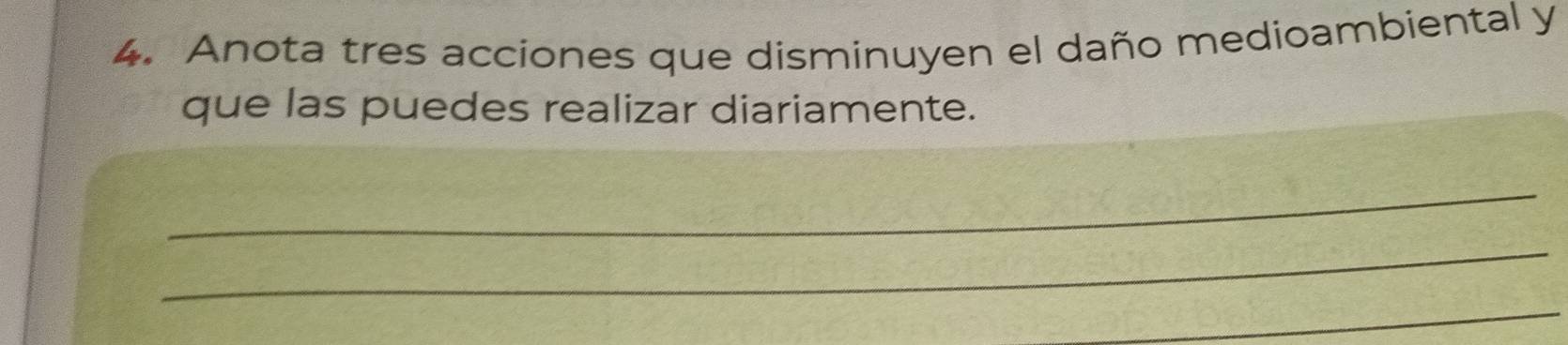 Anota tres acciones que disminuyen el daño medioambiental y 
que las puedes realizar diariamente. 
_ 
_ 
_
