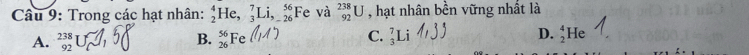 Trong các hạt nhân: _2^4He, _3^7Li, _(-26)^(56)Fe và _(92)^(238)U , hạt nhân bền vững nhất là
A. _(92)^(238)U B. _(26)^(56)Fe C. _3^7Li D. _2^4He