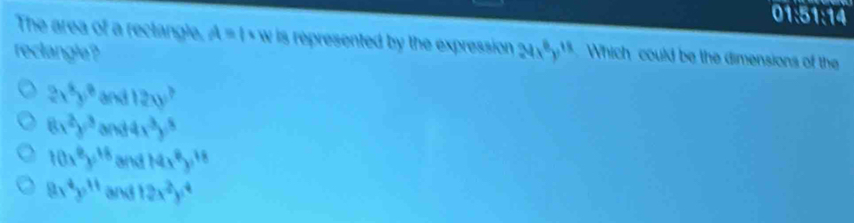 01:51:14
The area of a reclangle, A=l* w is represented by the expression .
reclangle? 24x^8y^(18) Which could be the dimensions of the
2x^3y^8 and 12xy^7
8x^2y^3 (y 84x^3y^5
10x^9y^(18) and 14x^8y^(18)
8x^4y^(11) and 12x^2y^4