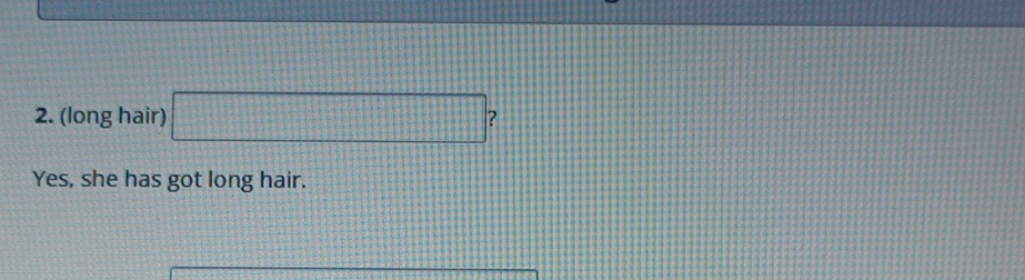 (long hair) □ 7
Yes, she has got long hair.