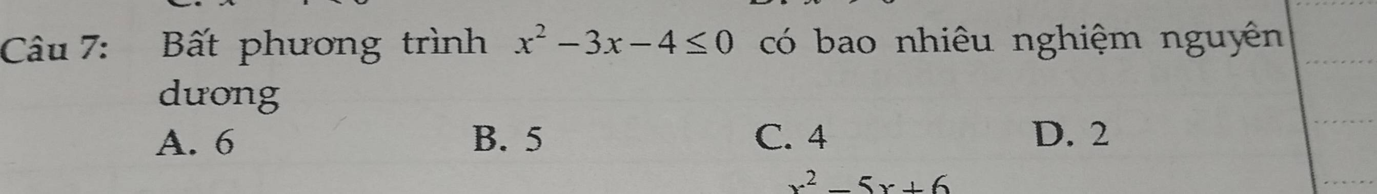 Bất phương trình x^2-3x-4≤ 0 có bao nhiêu nghiệm nguyên
dưong
A. 6 B. 5 C. 4
D. 2
x^2-5x+6