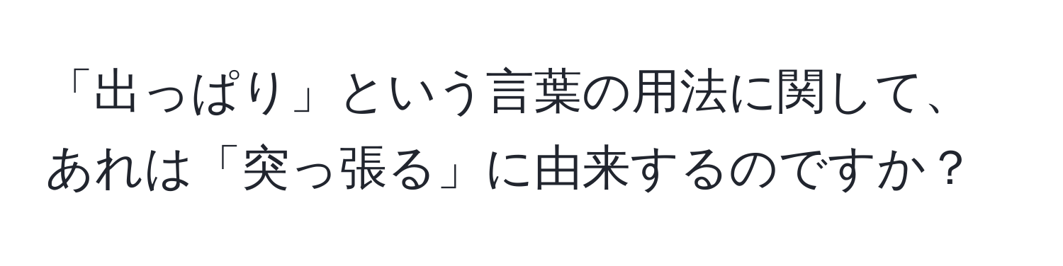 「出っぱり」という言葉の用法に関して、あれは「突っ張る」に由来するのですか？