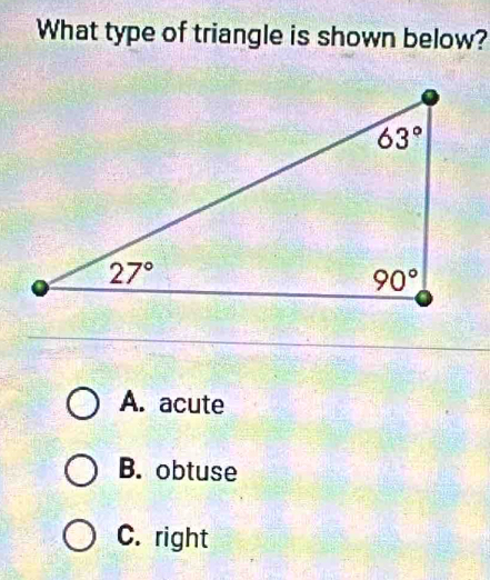 What type of triangle is shown below?
A. acute
B. obtuse
C. right