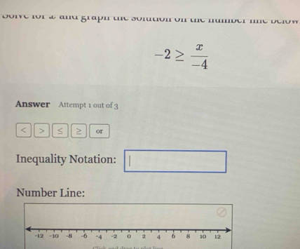 -2≥  x/-4 
Answer Attempt 1 out of 3 
< > or 
Inequality Notation: □ 
Number Line: