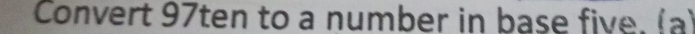 Convert 97ten to a number in base five. (a)