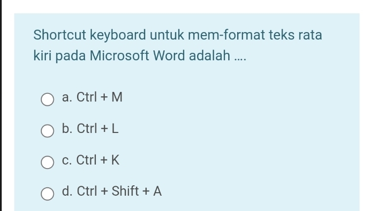 Shortcut keyboard untuk mem-format teks rata
kiri pada Microsoft Word adalah ....
a. Ctrl+M
b. Ctrl+L
C. Ctrl+K
d. Ctrl+Shift+A