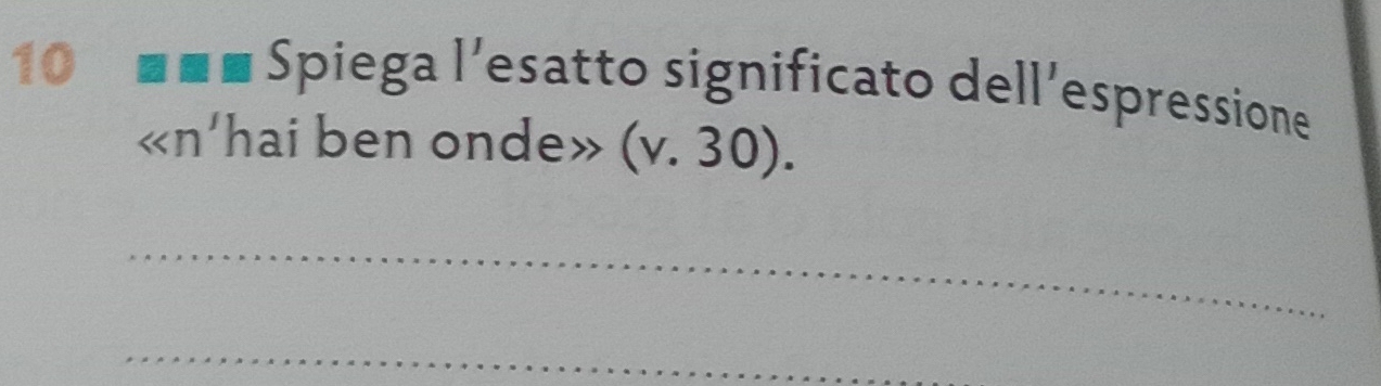 10 ■■■ Spiega l'esatto significato dell'espressione 
«n’hai ben onde» (v.30). 
_ 
_