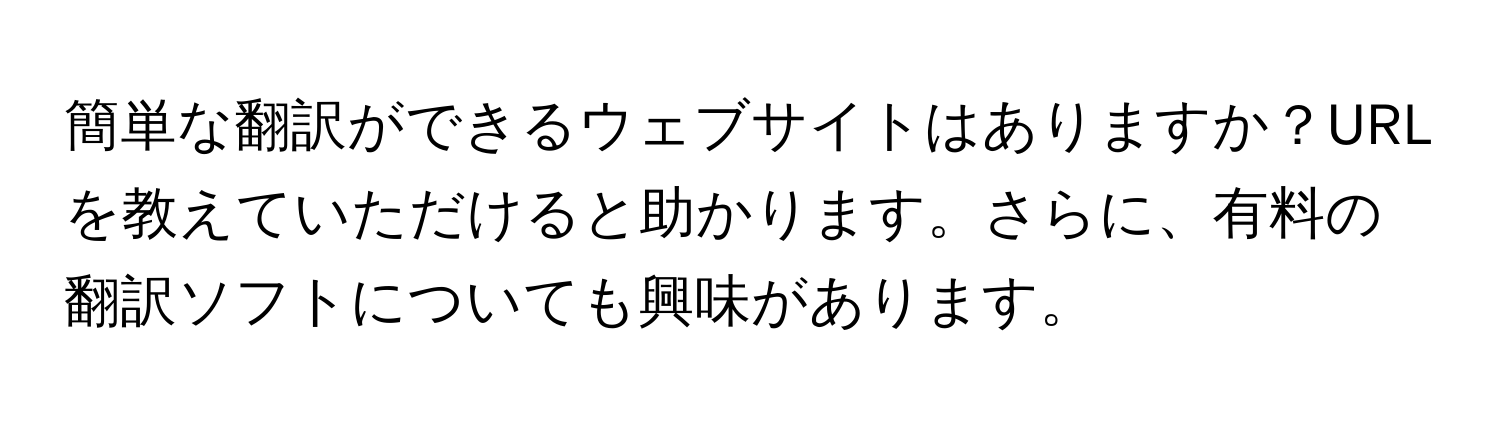 簡単な翻訳ができるウェブサイトはありますか？URLを教えていただけると助かります。さらに、有料の翻訳ソフトについても興味があります。