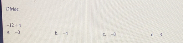 Divide.
-12/ 4
a. -3 b. -4 c. -8 d. 3