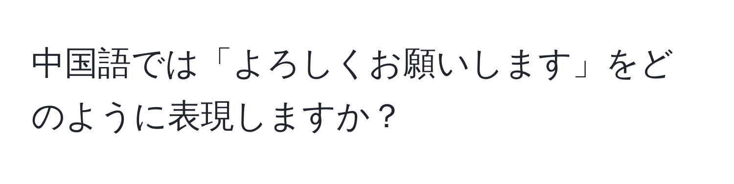 中国語では「よろしくお願いします」をどのように表現しますか？