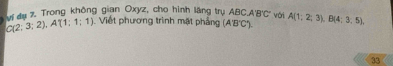 C(2;3;2), A'(1;1;1) vị đụ 7. Trong không gian Oxyz, cho hình lăng trụ ABC A'B'C' với A(1;2;3), B(4;3;5), 
, Viết phương trình mặt phẳng (A'B'C'). 
33