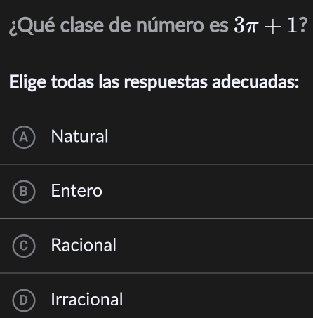 ¿Qué clase de número es 3π +1 ?
Elige todas las respuestas adecuadas:
Natural
Entero
Racional
Irracional