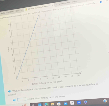 MATH 7A: TERM AF- PERCO X 01, [ Find the constant of propor grades meaning - Search 
s://www.w.com/math/grade-7/find-the-constant-of-proportionality-from-a-graph"signtnRedirect="https"3A%2F%2Fw... 
(1) What is the constant of proportionality? Write your anumber or 
decimal.
□ feet per time Britney turns the crank