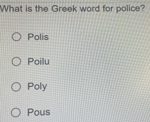 What is the Greek word for police?
Polis
Poilu
Poly
Pous