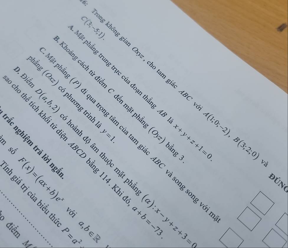 C(3;-5;1). 
Trong không gian Oxyz , cho tam giác AB
D. Điểm 
ặt phẳng trung trực của đoạn thẳng , x+y+z+1=0. 
choảng cách từ điểm C đến mặt p 
phắng (0,v_w) 6 phương trình

y=1. (Oyz)
tăng (P) đi qua trọng tâm của tam giác ABC và song song 
msố
A(1;0;-2), B(3;2;0) và
D(a,b,2) oành độ âm thuộc mặt phẳng 
。 a+b=-73. 
bằng 3.
f(|x|=[z|z)]
ĐUN 
i g ε 。 lì e
P=a^2
alpha ):x-y+z+3=0