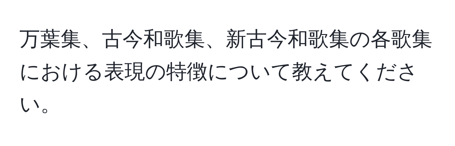 万葉集、古今和歌集、新古今和歌集の各歌集における表現の特徴について教えてください。