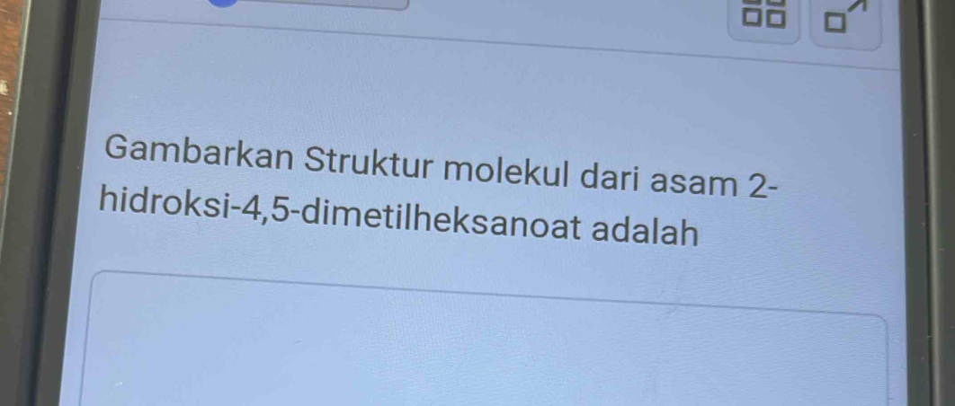 Gambarkan Struktur molekul dari asam 2 - 
hidroksi- 4, 5 -dimetilheksanoat adalah