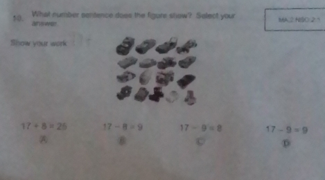 What number sentence does the figure show? Select your IMA.2 NSCl 21
10. answer 
Show your work
17+8=26 17-8=9 17-9=8 17-9=9
A
D