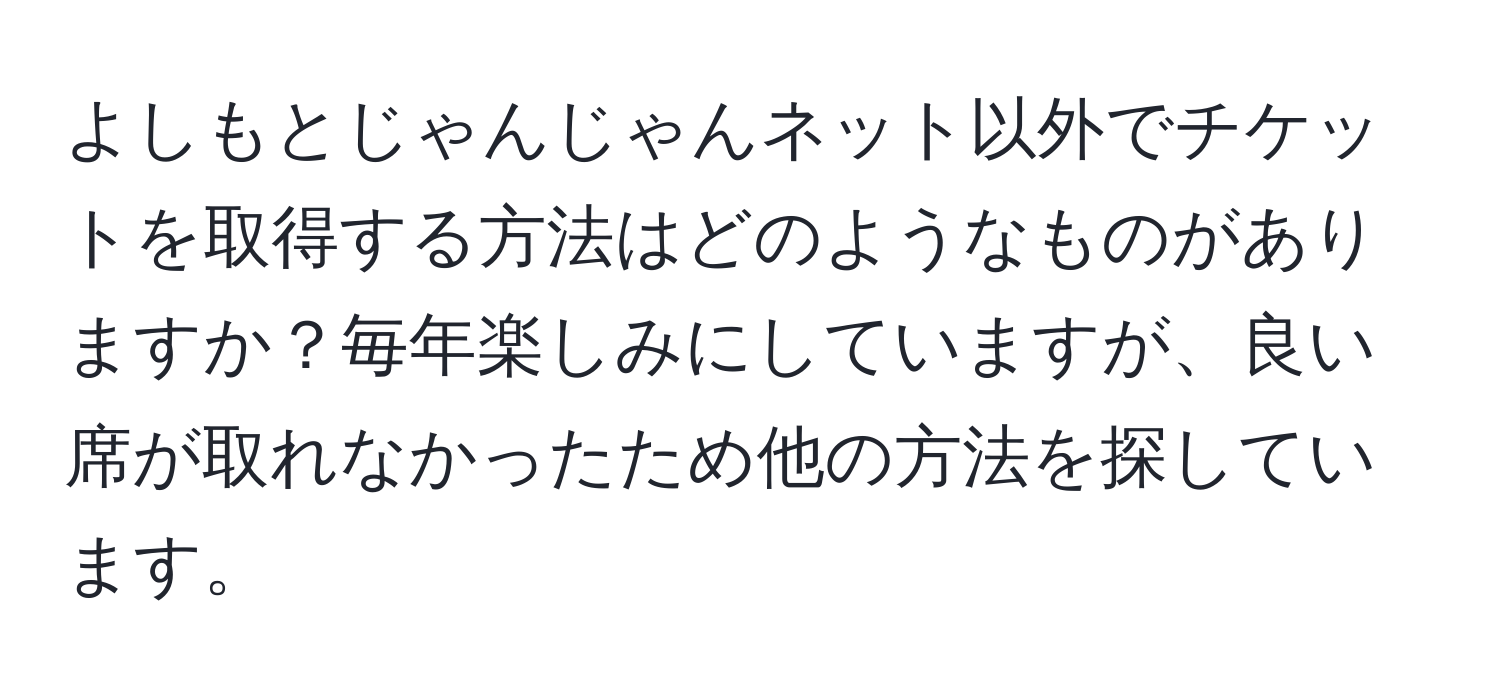 よしもとじゃんじゃんネット以外でチケットを取得する方法はどのようなものがありますか？毎年楽しみにしていますが、良い席が取れなかったため他の方法を探しています。