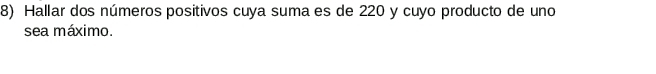 Hallar dos números positivos cuya suma es de 220 y cuyo producto de uno 
sea máximo.