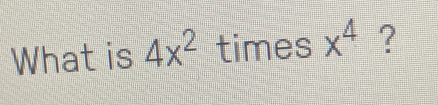 What is 4x^2 times x^4 ?