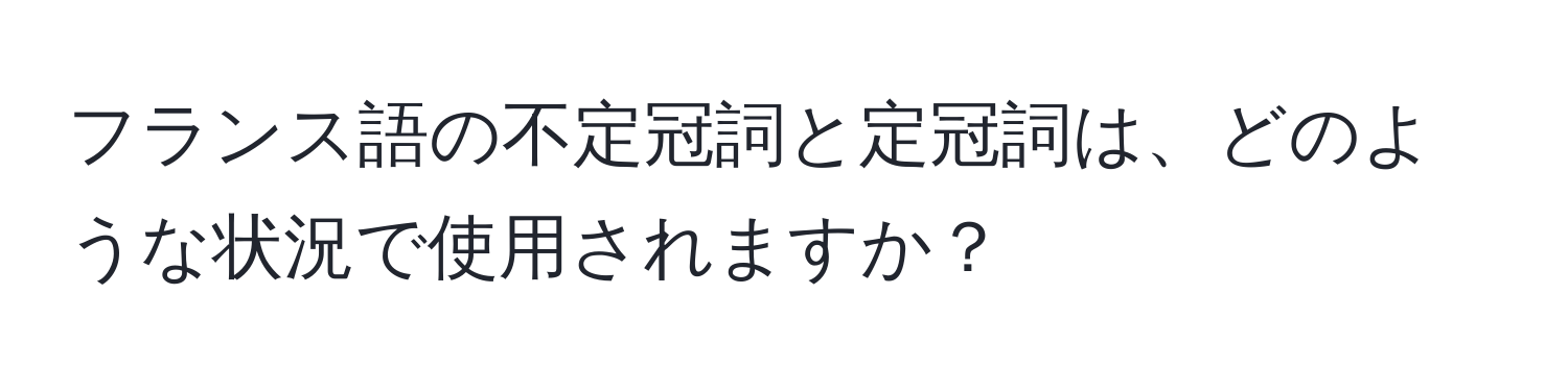 フランス語の不定冠詞と定冠詞は、どのような状況で使用されますか？