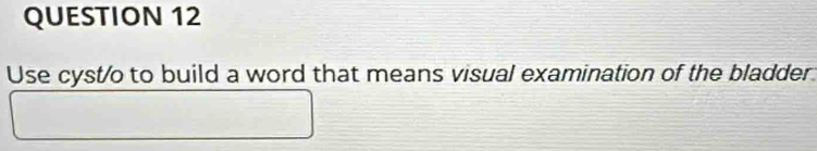 Use cyst/o to build a word that means visual examination of the bladder