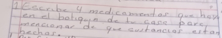 Escrbe 4 medicamentos que hor 
endl borigain de to case pars 
encionar de gue sustancios estar 
hechas.