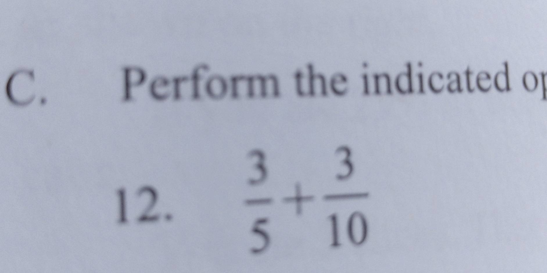 Perform the indicated op 
12.
 3/5 + 3/10 