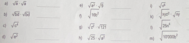 sqrt(a)· sqrt(a)
_e) sqrt(a^2)· sqrt(9) _i) sqrt(v^6)
b) sqrt(bd)· sqrt(bd)
_f) sqrt(16b^2) _ sqrt(xyz^2)-sqrt(xy)
k) 
c) sqrt(c^4) _ sqrt(z^2)· sqrt(121)
g) 
_1) sqrt(25n^4)
d) sqrt(e^2) _ sqrt(25)· sqrt(a^2) _m) sqrt(10000b^2)
h)