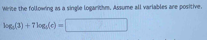 Write the following as a single logarithm. Assume all variables are positive.
log _5(3)+7log _5(c)=□